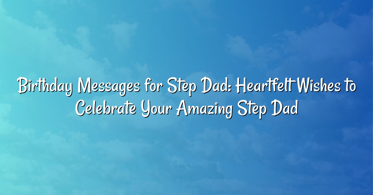 Birthday Messages for Step Dad: Heartfelt Wishes to Celebrate Your Amazing Step Dad