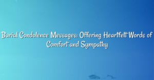 Burial Condolence Messages: Offering Heartfelt Words of Comfort and Sympathy