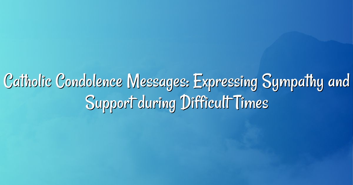 Catholic Condolence Messages: Expressing Sympathy and Support during Difficult Times