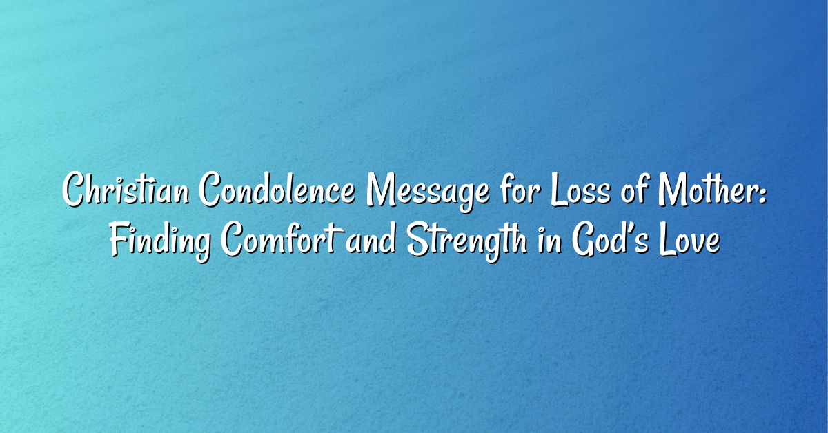 Christian Condolence Message for Loss of Mother: Finding Comfort and Strength in God’s Love