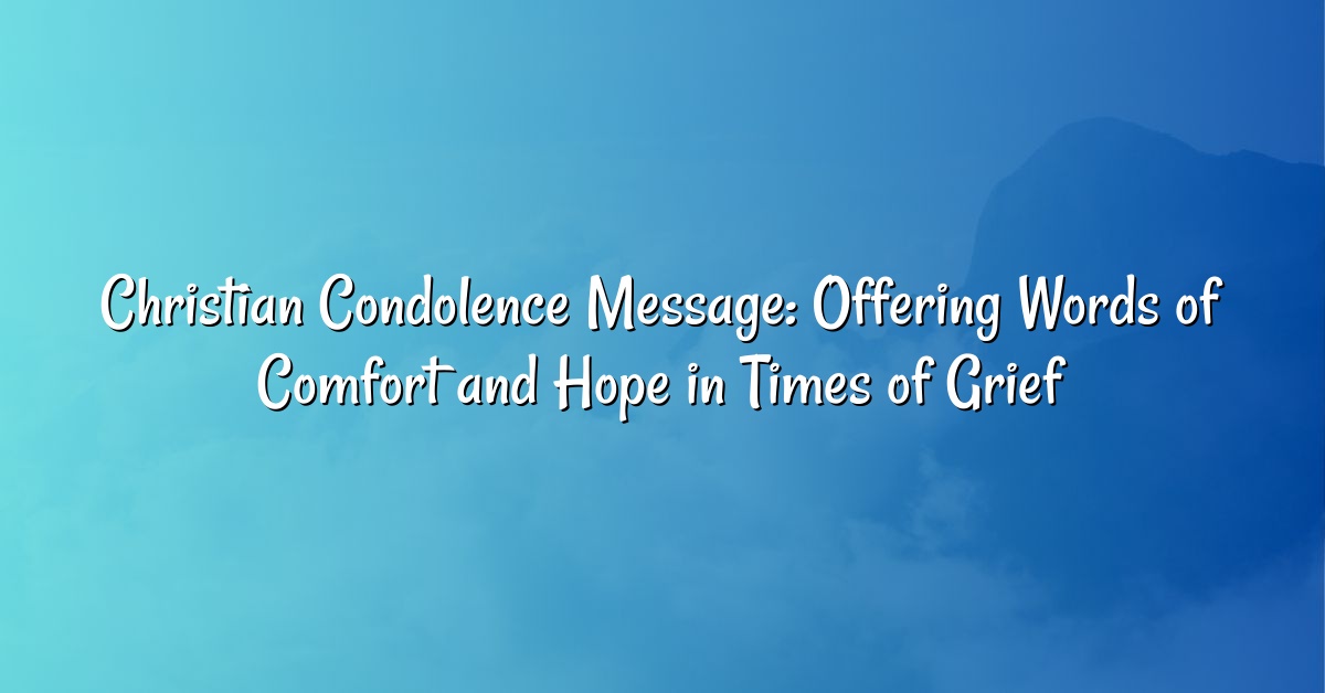 Christian Condolence Message: Offering Words of Comfort and Hope in Times of Grief