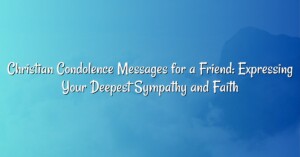 Christian Condolence Messages for a Friend: Expressing Your Deepest Sympathy and Faith