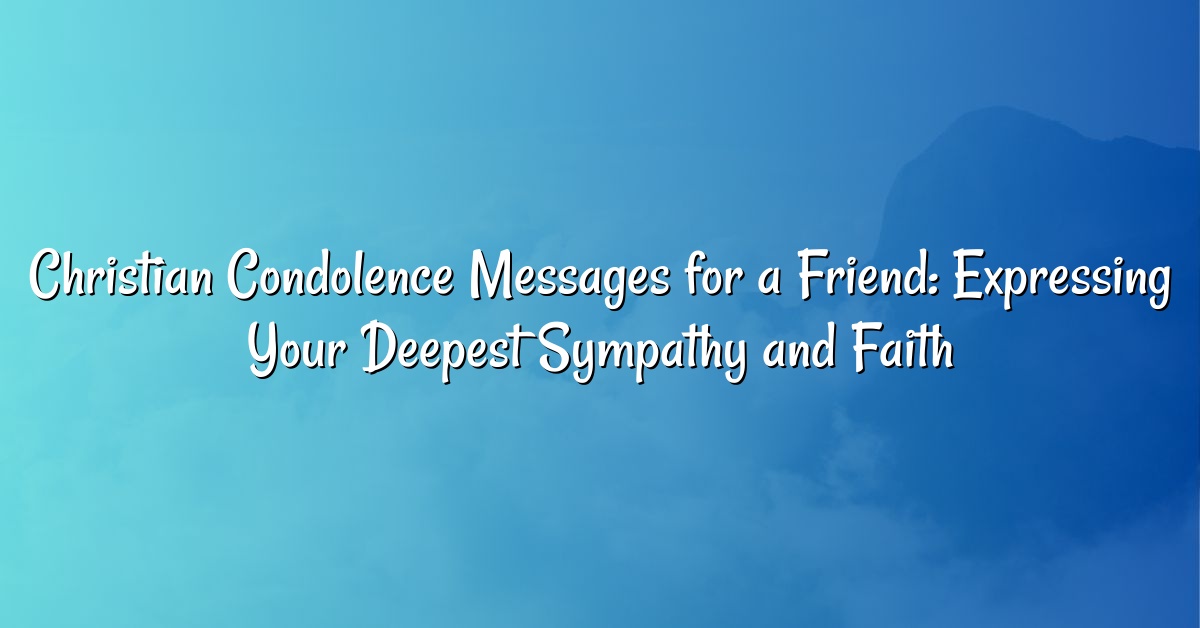 Christian Condolence Messages for a Friend: Expressing Your Deepest Sympathy and Faith