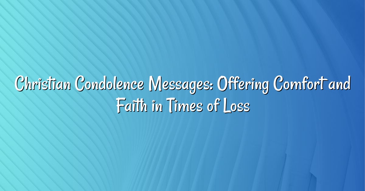 Christian Condolence Messages: Offering Comfort and Faith in Times of Loss