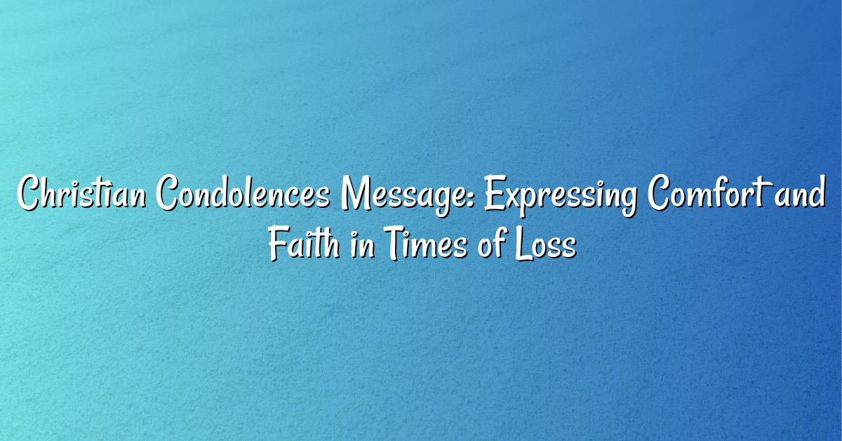 Christian Condolences Message: Expressing Comfort and Faith in Times of Loss