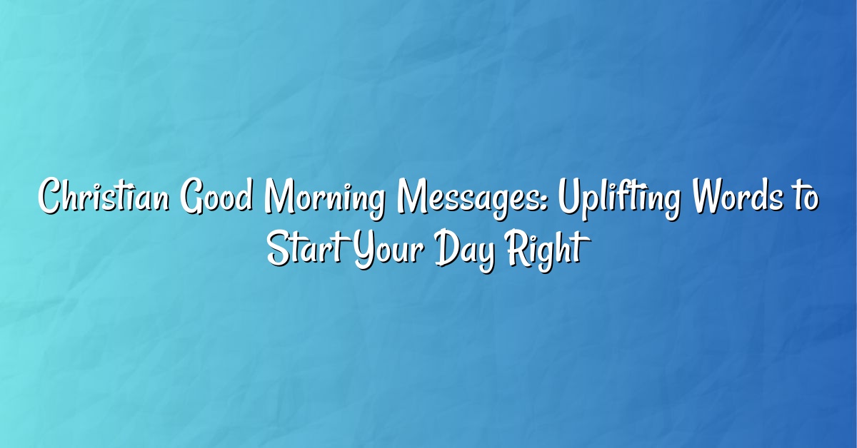 Christian Good Morning Messages: Uplifting Words to Start Your Day Right