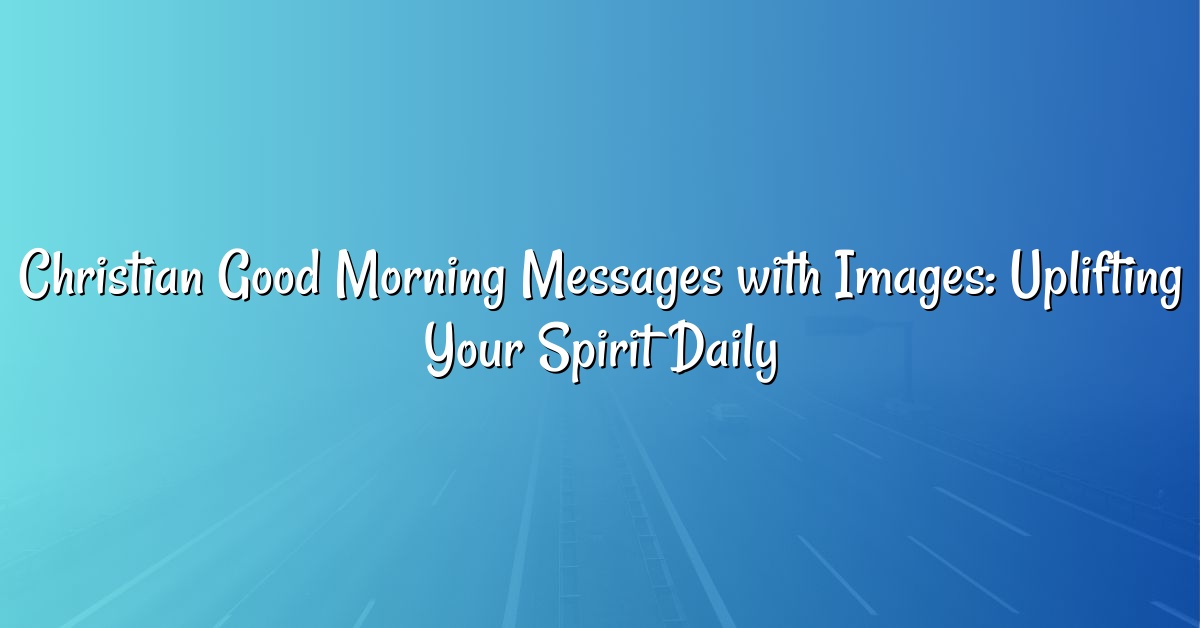 Christian Good Morning Messages with Images: Uplifting Your Spirit Daily