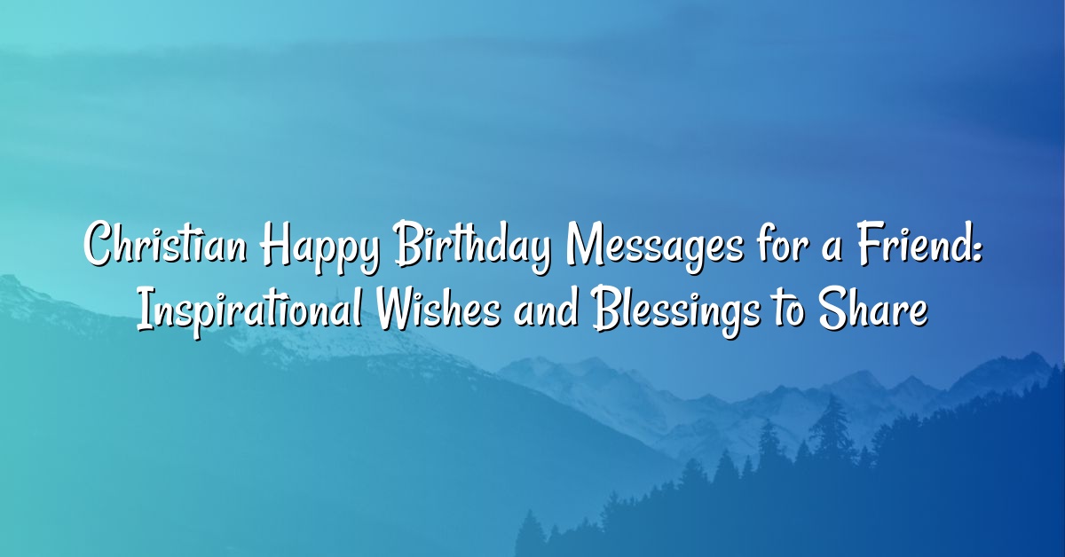 Christian Happy Birthday Messages for a Friend: Inspirational Wishes and Blessings to Share