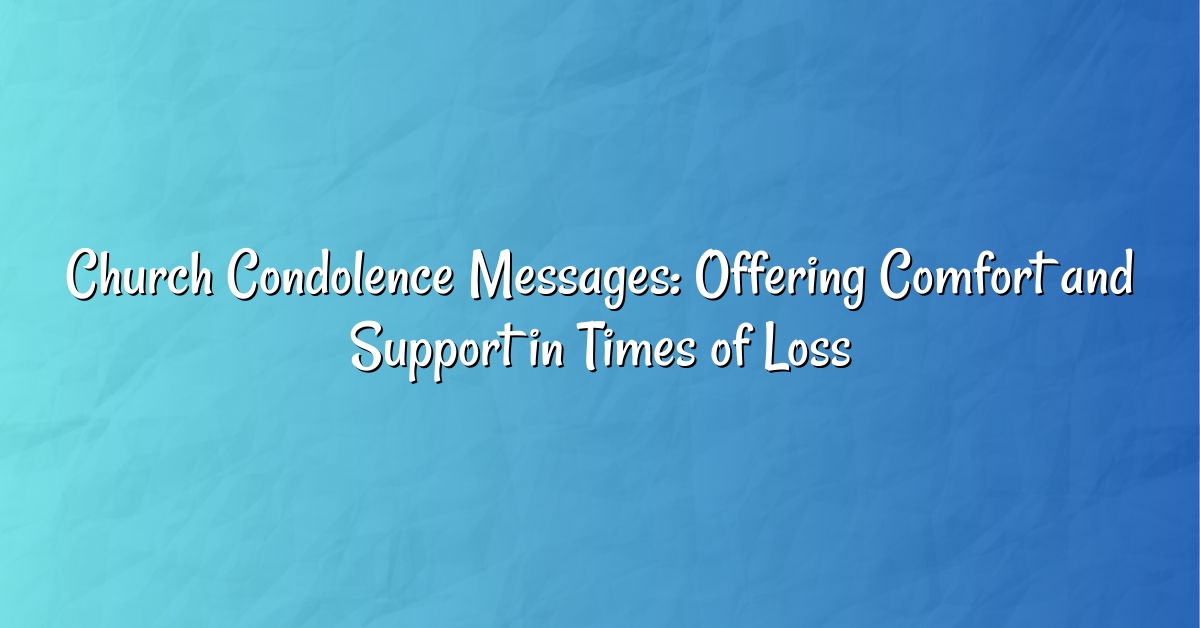 Church Condolence Messages: Offering Comfort and Support in Times of Loss