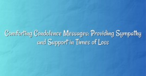 Comforting Condolence Messages: Providing Sympathy and Support in Times of Loss