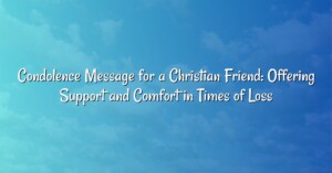 Condolence Message for a Christian Friend: Offering Support and Comfort in Times of Loss