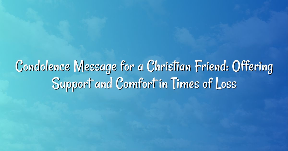 Condolence Message for a Christian Friend: Offering Support and Comfort in Times of Loss