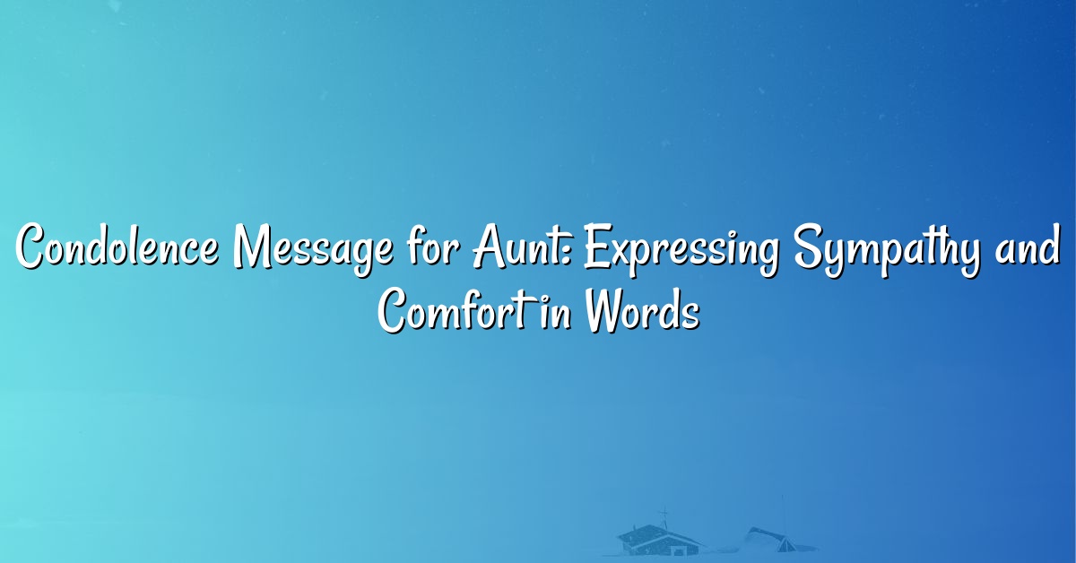 Condolence Message for Aunt: Expressing Sympathy and Comfort in Words