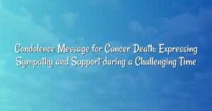 Condolence Message for Cancer Death: Expressing Sympathy and Support during a Challenging Time