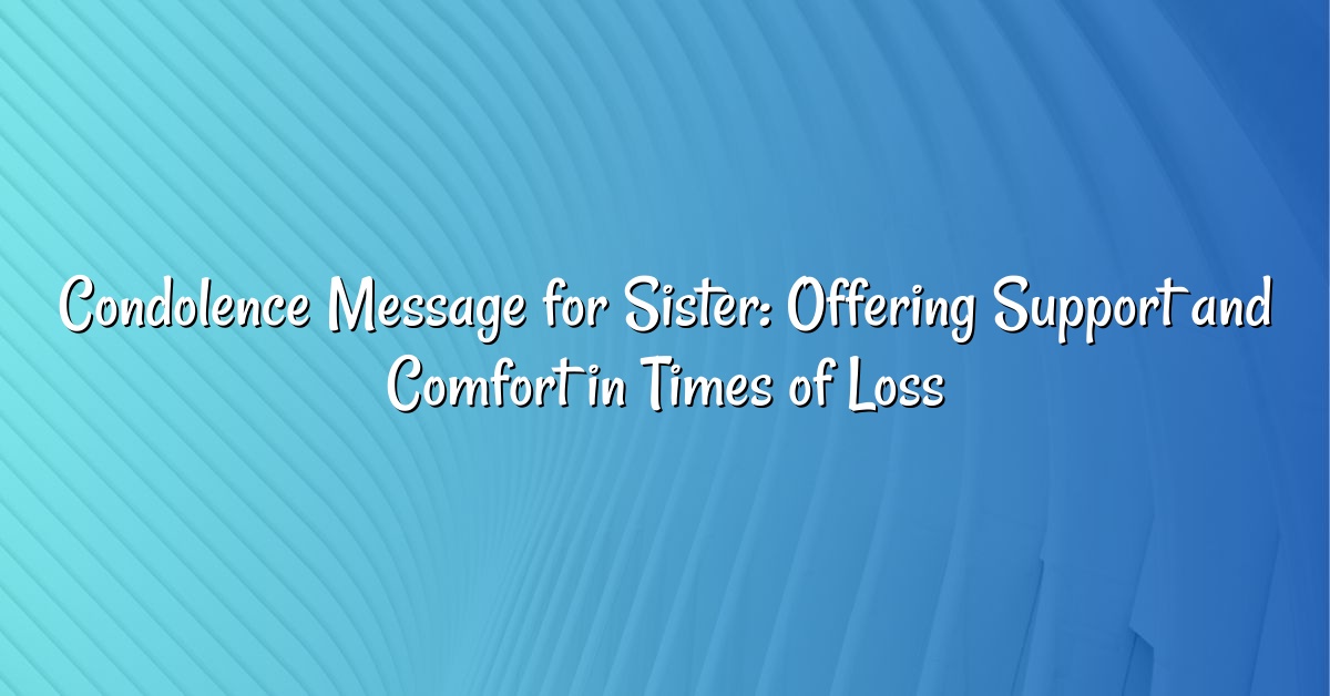 Condolence Message for Sister: Offering Support and Comfort in Times of Loss