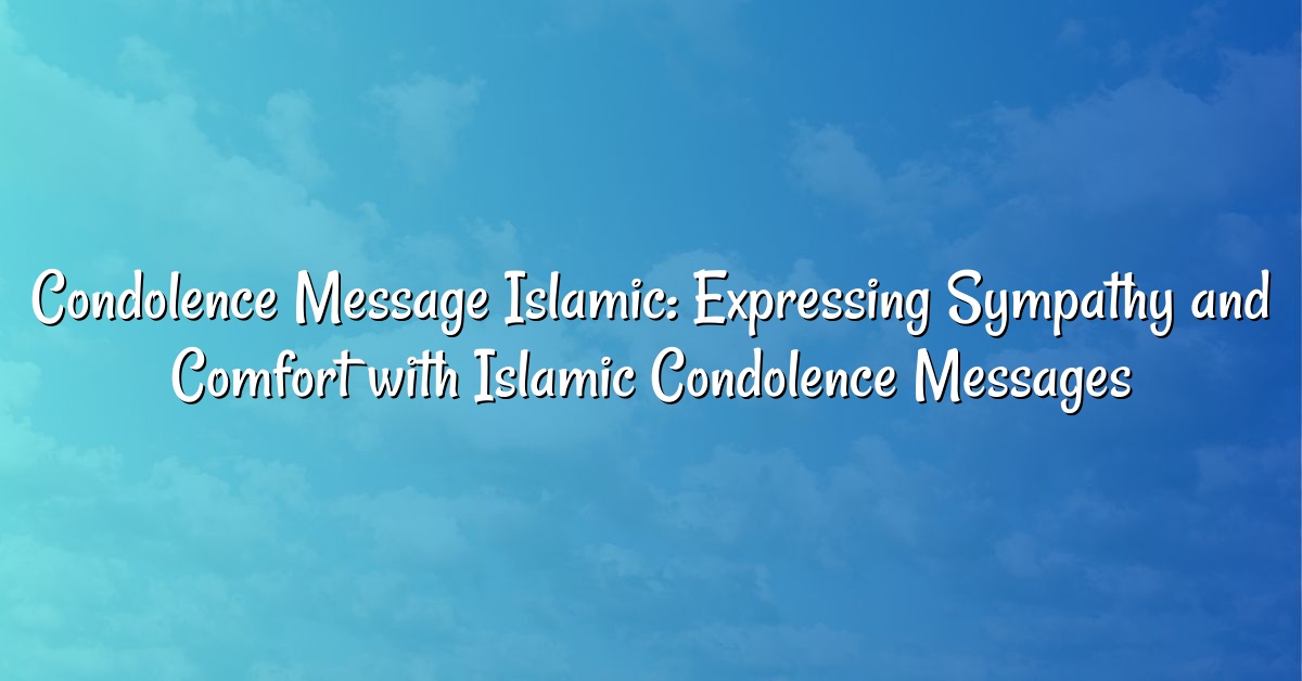 Condolence Message Islamic: Expressing Sympathy and Comfort with Islamic Condolence Messages