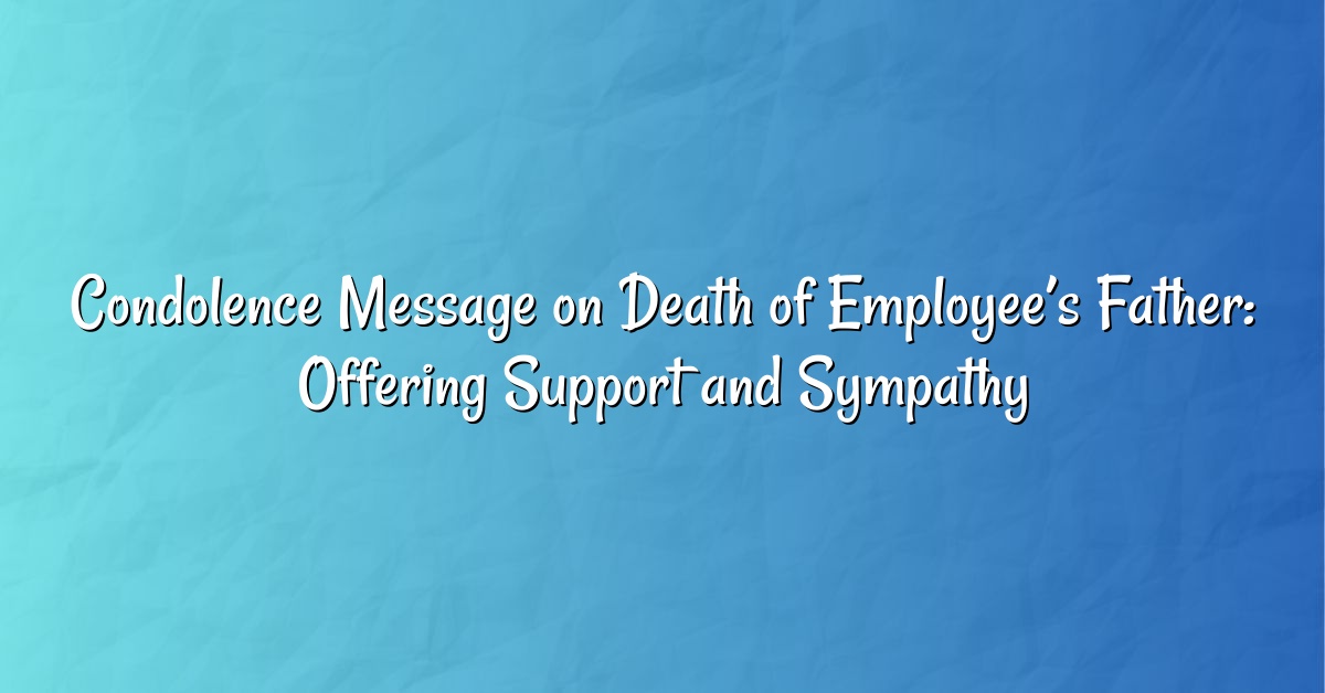 Condolence Message on Death of Employee’s Father: Offering Support and Sympathy