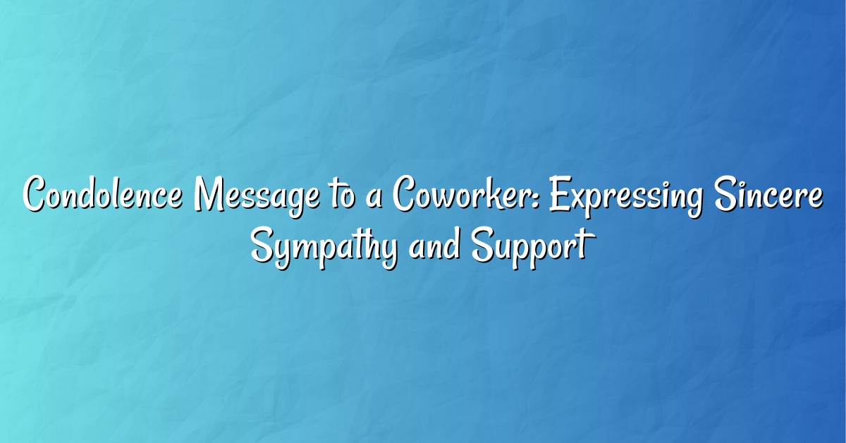 Condolence Message to a Coworker: Expressing Sincere Sympathy and Support