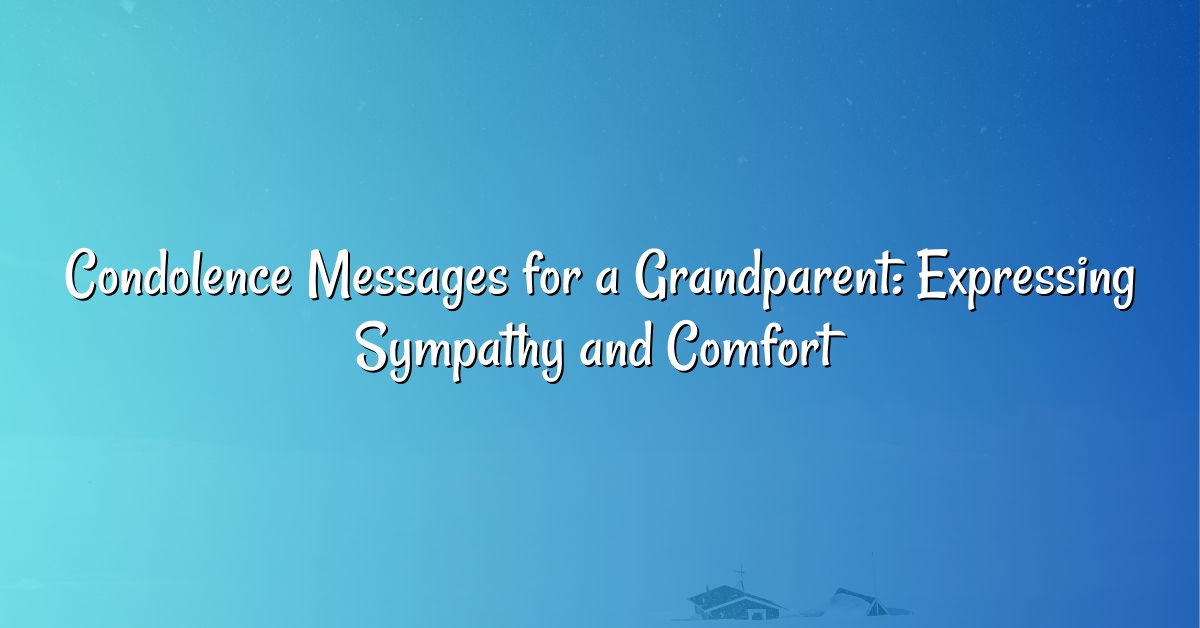 Condolence Messages for a Grandparent: Expressing Sympathy and Comfort