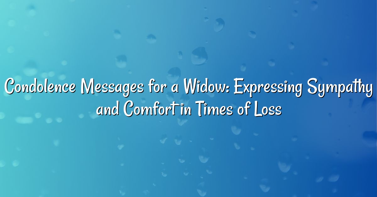 Condolence Messages for a Widow: Expressing Sympathy and Comfort in Times of Loss