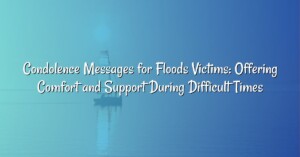 Condolence Messages for Floods Victims: Offering Comfort and Support During Difficult Times