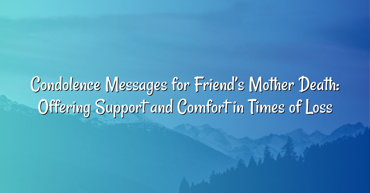 Condolence Messages for Friend’s Mother Death: Offering Support and Comfort in Times of Loss