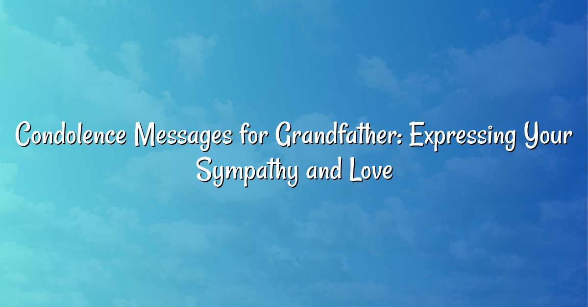 Condolence Messages for Grandfather: Expressing Your Sympathy and Love