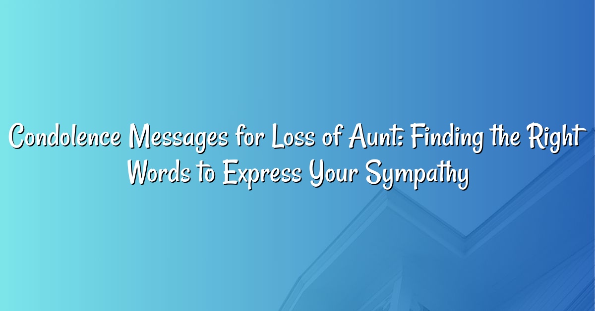 Condolence Messages for Loss of Aunt: Finding the Right Words to Express Your Sympathy