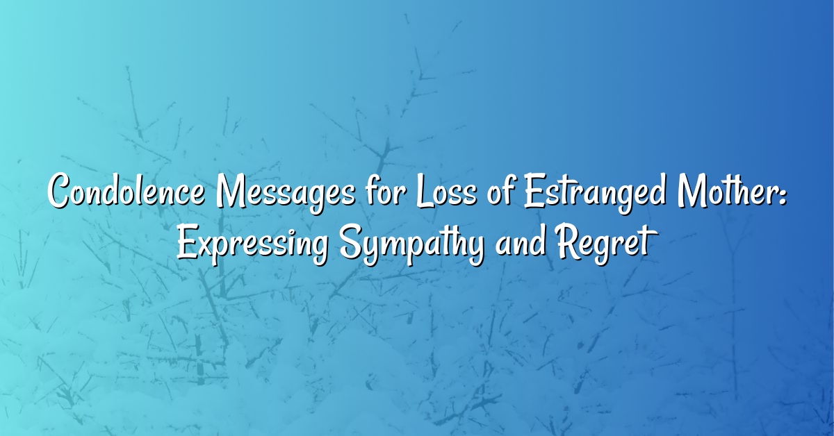 Condolence Messages for Loss of Estranged Mother: Expressing Sympathy and Regret