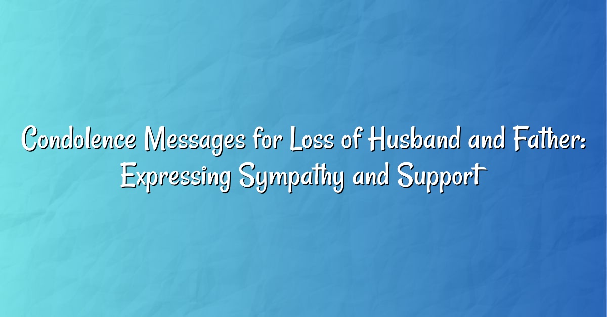 Condolence Messages for Loss of Husband and Father: Expressing Sympathy and Support