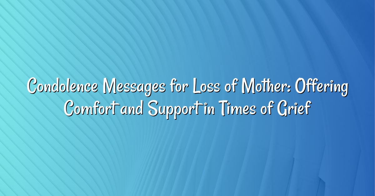 Condolence Messages for Loss of Mother: Offering Comfort and Support in Times of Grief