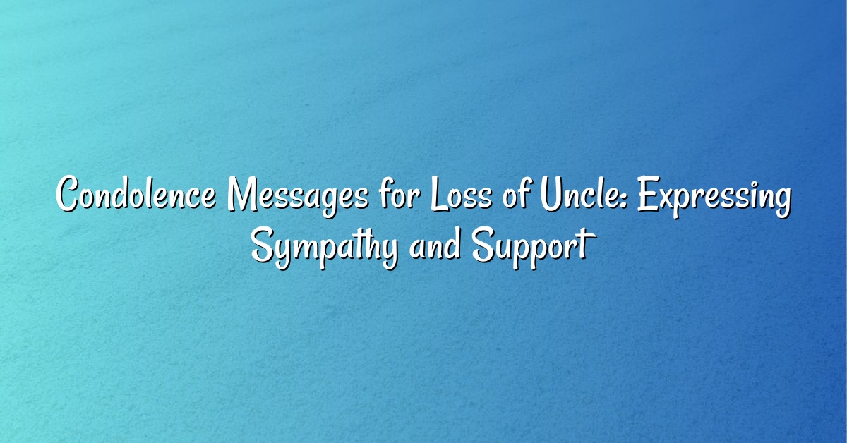 Condolence Messages for Loss of Uncle: Expressing Sympathy and Support