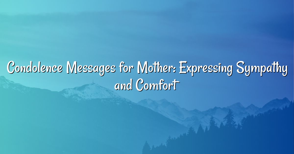 Condolence Messages for Mother: Expressing Sympathy and Comfort