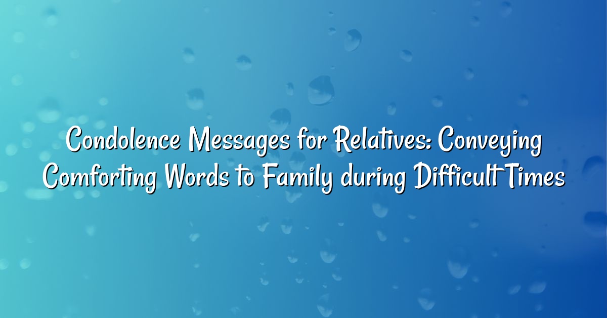 Condolence Messages for Relatives: Conveying Comforting Words to Family during Difficult Times