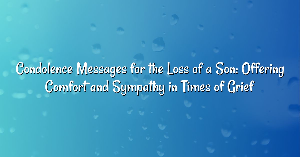 Condolence Messages for the Loss of a Son: Offering Comfort and Sympathy in Times of Grief