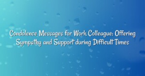 Condolence Messages for Work Colleague: Offering Sympathy and Support during Difficult Times