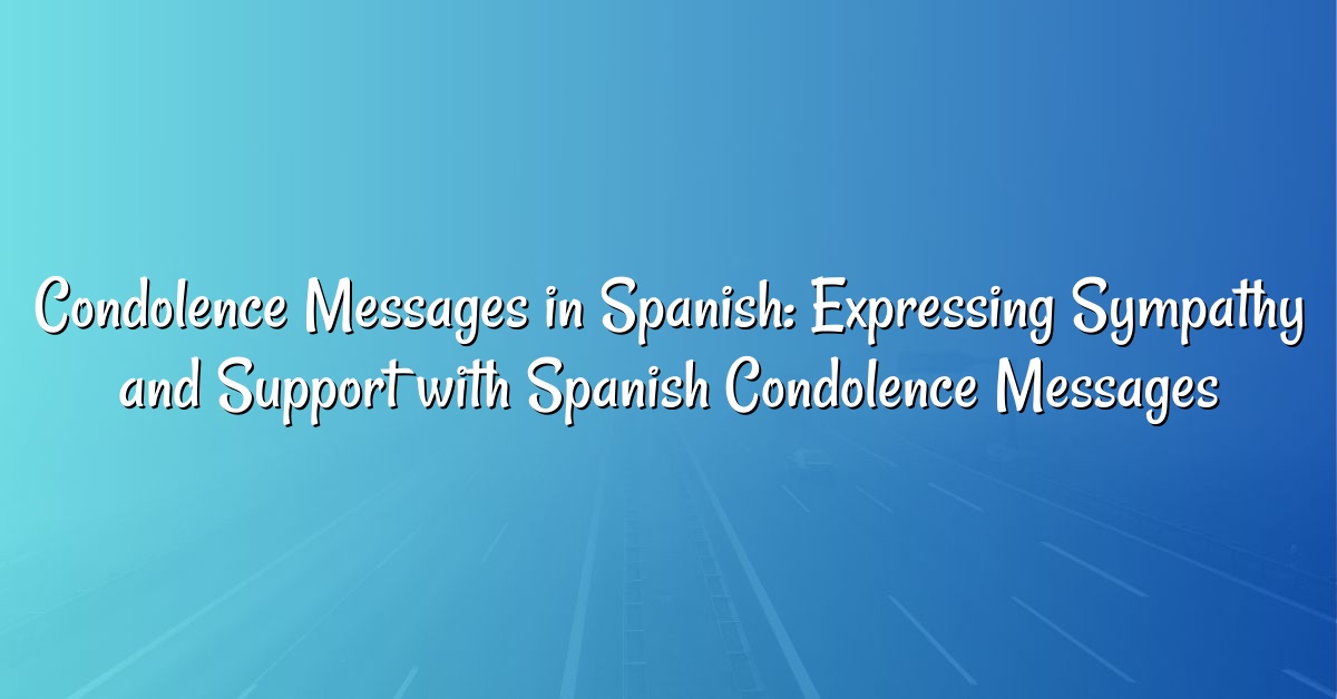 Condolence Messages in Spanish: Expressing Sympathy and Support with Spanish Condolence Messages