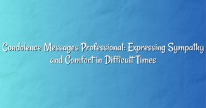 Condolence Messages Professional: Expressing Sympathy and Comfort in Difficult Times