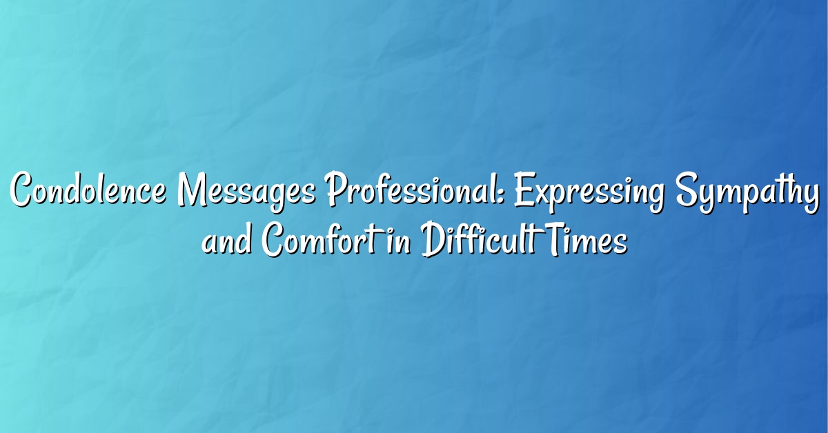 Condolence Messages Professional: Expressing Sympathy and Comfort in Difficult Times