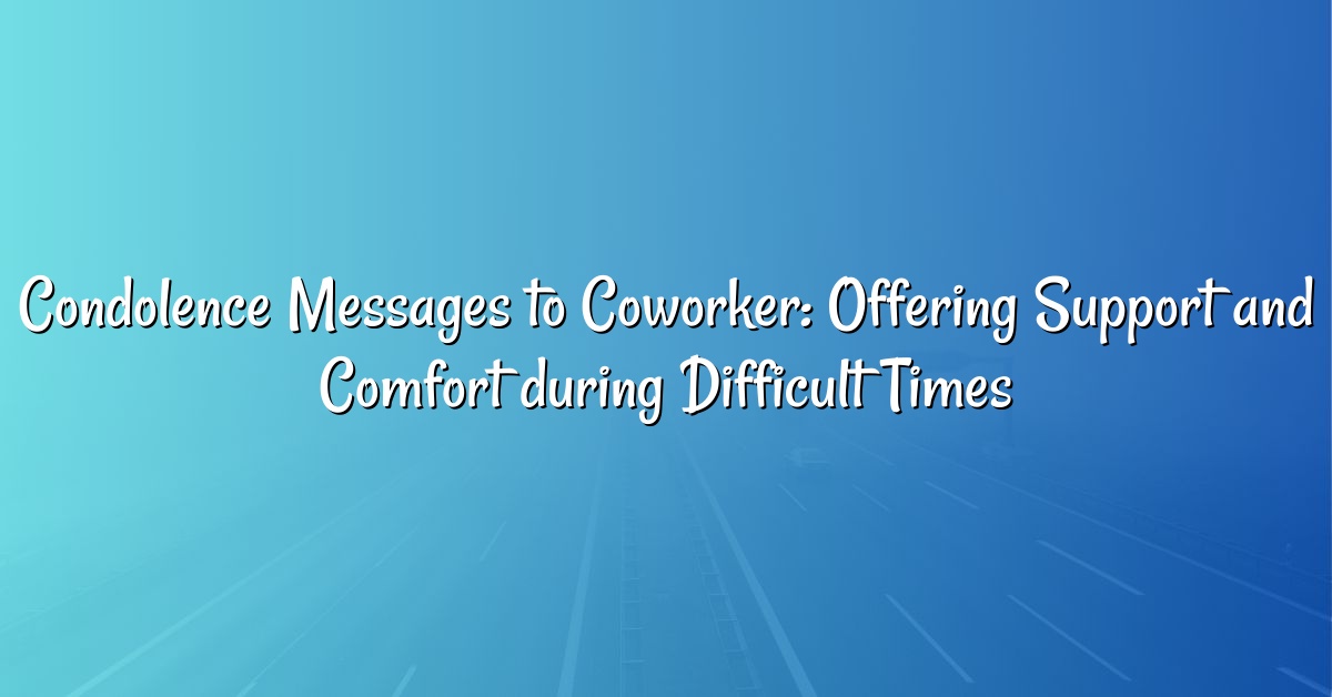 Condolence Messages to Coworker: Offering Support and Comfort during Difficult Times