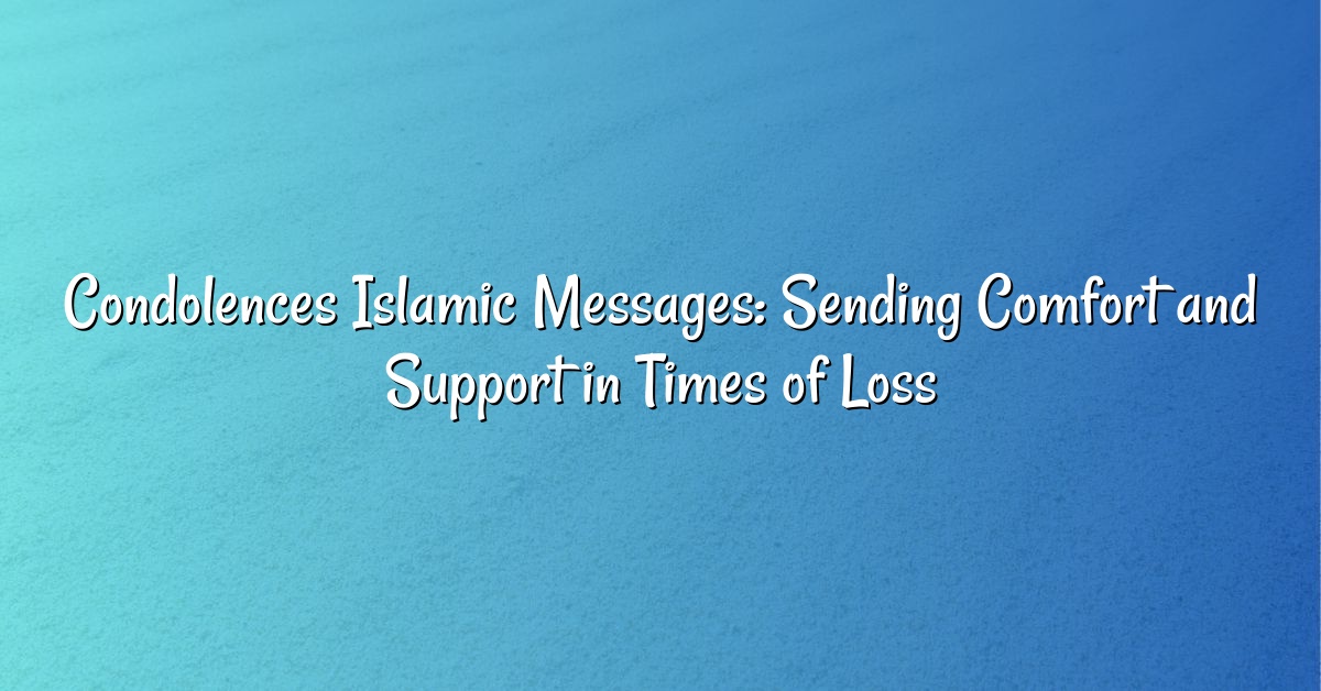 Condolences Islamic Messages: Sending Comfort and Support in Times of Loss