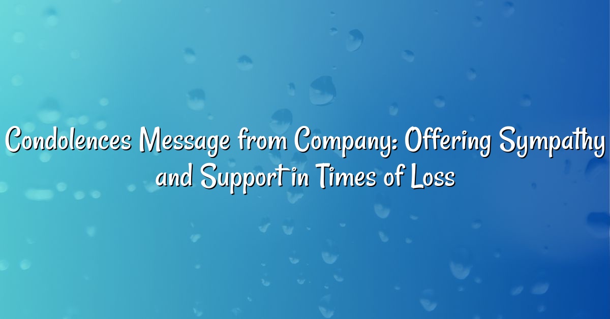 Condolences Message from Company: Offering Sympathy and Support in Times of Loss