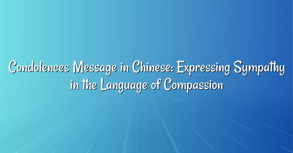 Condolences Message in Chinese: Expressing Sympathy in the Language of Compassion