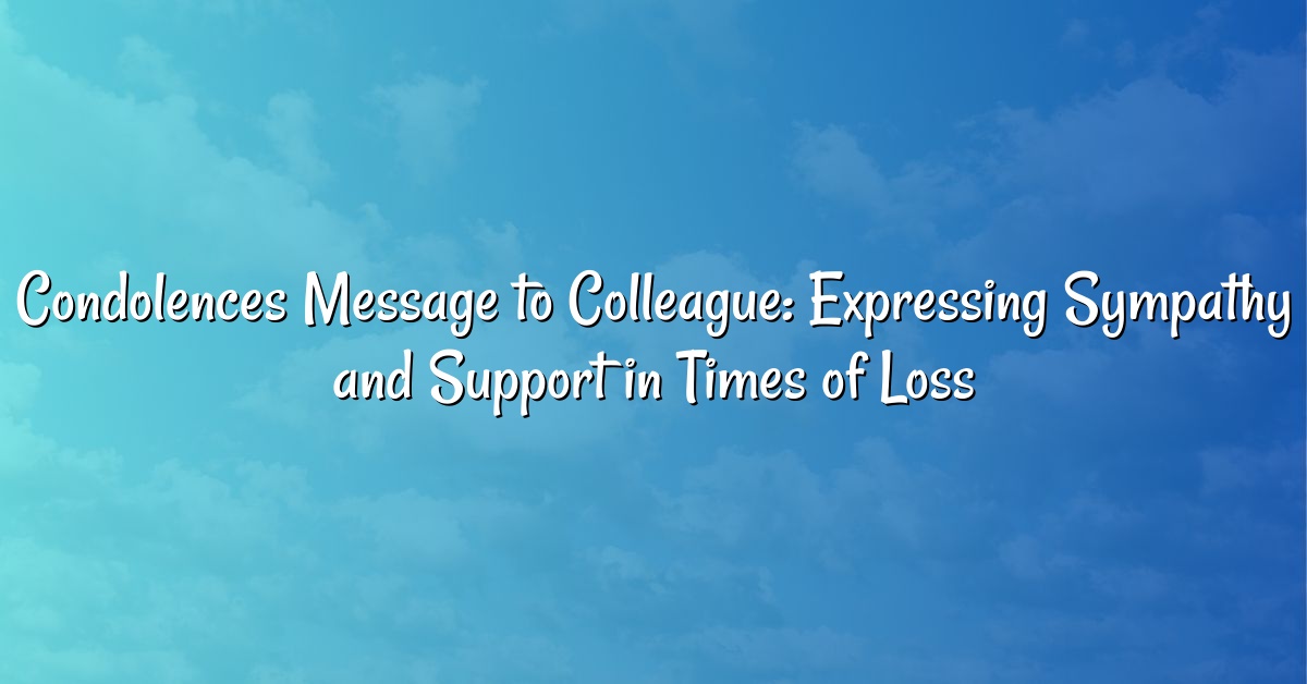 Condolences Message to Colleague: Expressing Sympathy and Support in Times of Loss