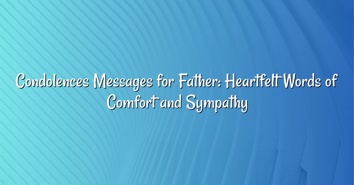 Condolences Messages for Father: Heartfelt Words of Comfort and Sympathy