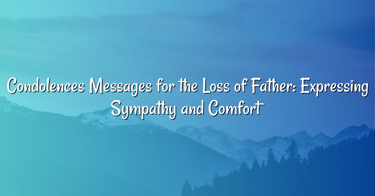 Condolences Messages for the Loss of Father: Expressing Sympathy and Comfort