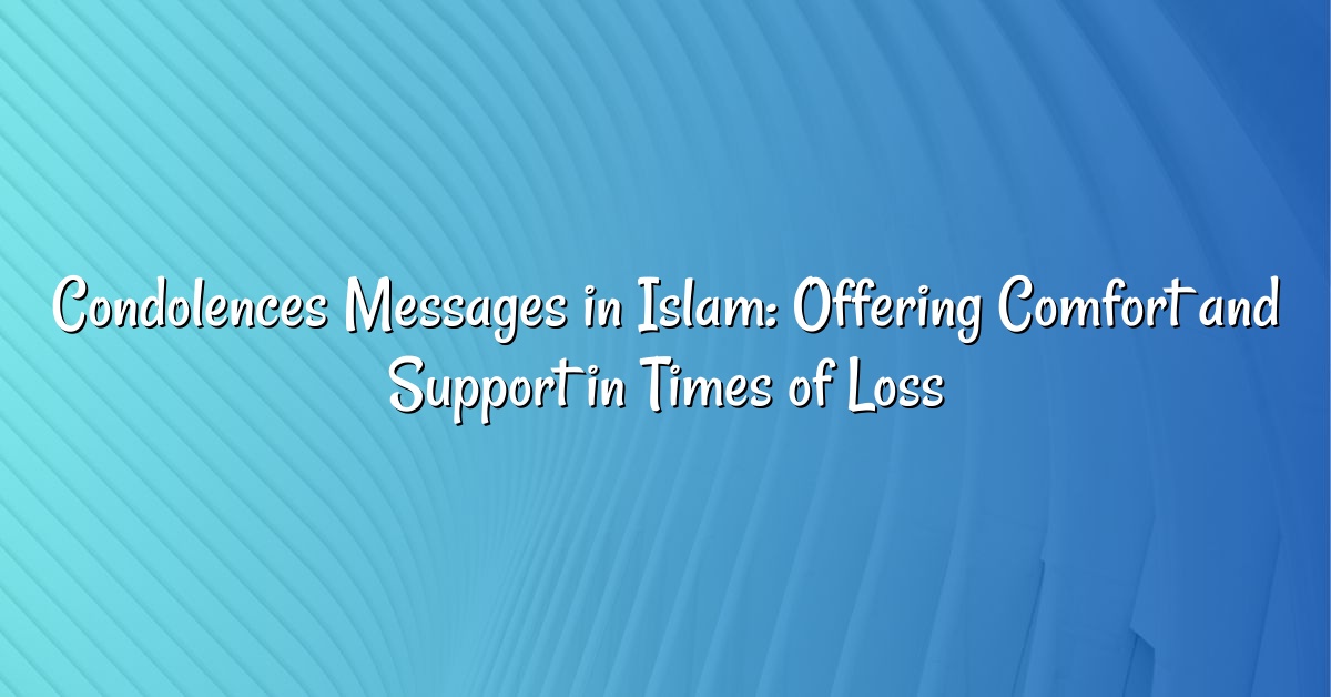 Condolences Messages in Islam: Offering Comfort and Support in Times of Loss