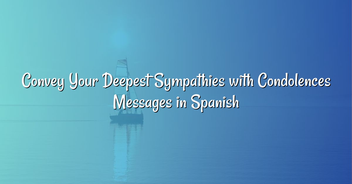 Convey Your Deepest Sympathies with Condolences Messages in Spanish