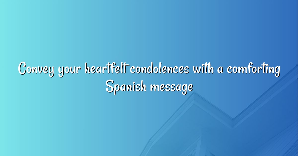 Convey your heartfelt condolences with a comforting Spanish message