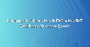 Conveying Condolences: How to Write a Heartfelt Condolences Message in Spanish